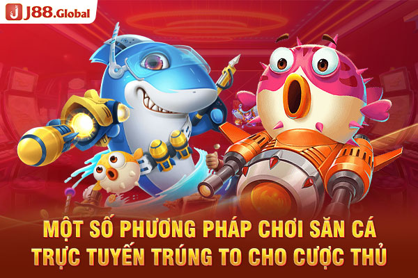 Một số phương pháp chơi săn cá trực tuyến trúng to cho cược thủ Một số phương pháp chơi săn cá trực tuyến trúng to cho cược thủ